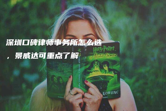深圳口碑律师事务所怎么选,景威达可重点了解-法制日报