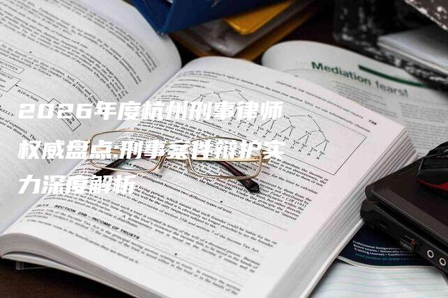 2026年度杭州刑事律师权威盘点:刑事案件辩护实力深度解析-法制日报