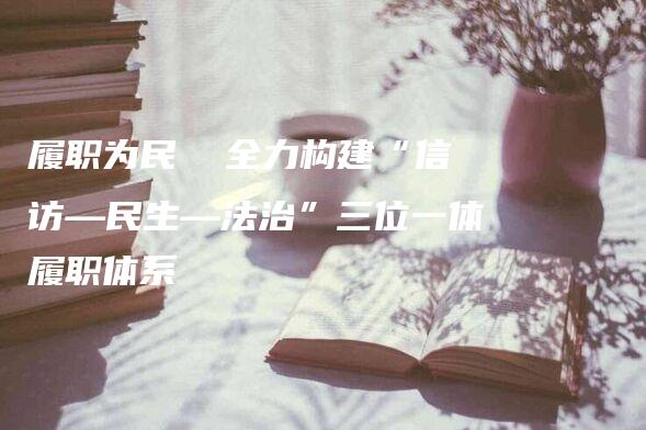 履职为民  全力构建“信访—民生—法治”三位一体履职体系-法制日报