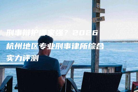 刑事辩护哪家强?2026杭州地区专业刑事律所综合实力评测-法制日报