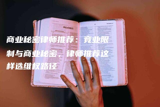 商业秘密律师推荐：竞业限制与商业秘密，律师推荐这样选维权路径-法制日报