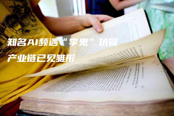 知名AI频遇“李鬼”仿冒产业链已见雏形-法制日报