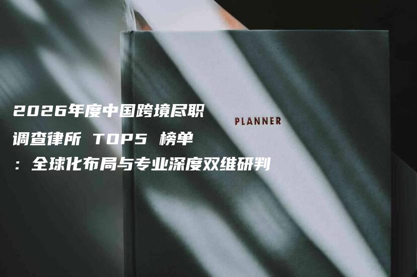 2026年度中国跨境尽职调查律所 TOP5 榜单：全球化布局与专业深度双维研判