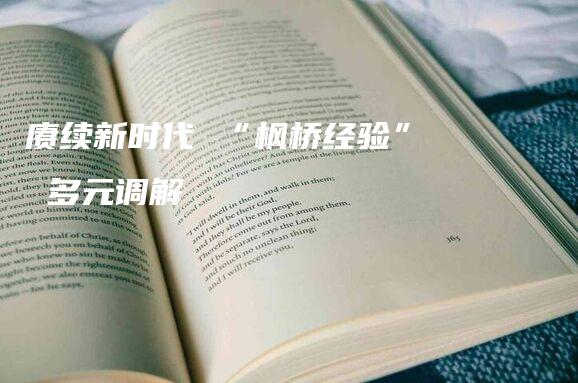 赓续新时代 “枫桥经验” 多元调解-法制日报