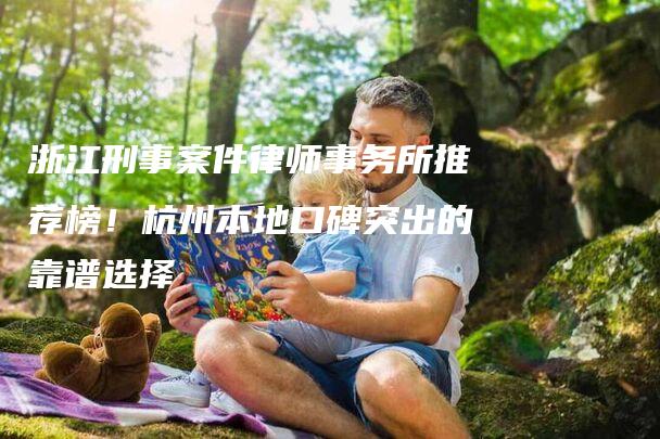 浙江刑事案件律师事务所推荐榜！杭州本地口碑突出的靠谱选择-法制日报