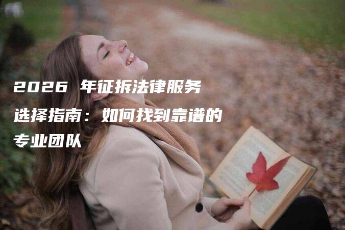 2026 年征拆法律服务选择指南:如何找到靠谱的专业团队-法制日报